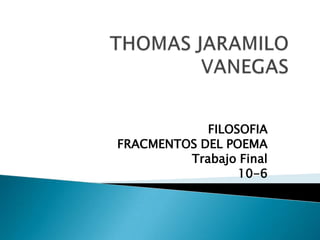 FILOSOFIA
FRACMENTOS DEL POEMA
         Trabajo Final
                 10-6
 