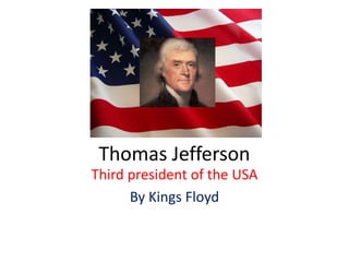 Thomas Jefferson,[object Object],Third president of the USA,[object Object],By Kings Floyd,[object Object]