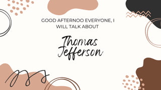 Thomas
Jefferson
GOOD AFTERNOO EVERYONE, I
WILL TALK ABOUT
 