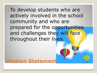 Mission Statement
 To develop students who are
actively involved in the school
community and who are
prepared for the opportunities
and challenges they will face
throughout their lives.
 