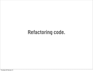 Refactoring code.
Thursday 28 February 13
 