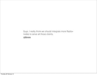 Guys. I really think we should integrate more Radio+
nodes to serve all those clients.
@Brmm
Thursday 28 February 13
 