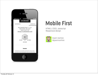 Mobile First
HTML5, CSS3, Javascript
Responsive design
Gwen Vanhee
@gwenvanhee
Thursday 28 February 13
 