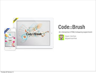 Gwen Vanhee
@gwenvanhee
An interactive HTML5 drawing experiment
Code::Brush
Thursday 28 February 13
 