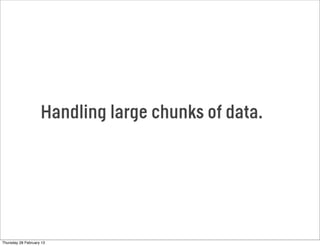 Handling large chunks of data.
Thursday 28 February 13
 
