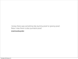 I knew there was something like dummy-proof or granny-proof.
Now I now there is also journalist-proof.
@wimvanbuynder
Thursday 28 February 13
 