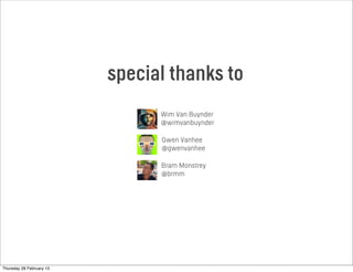 special thanks to
Wim Van Buynder
@wimvanbuynder
Gwen Vanhee
@gwenvanhee
Bram Monstrey
@brmm
Thursday 28 February 13
 