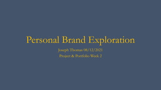 Personal Brand Exploration
Joseph Thomas 08/12/2021
Project & Portfolio Week 2
 