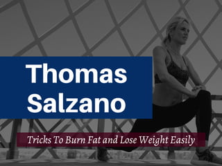 Thomas
Salzano
Tricks To Burn Fat and Lose Weight Easily
 