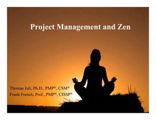 Project Management and Zen




Thomas Juli, Ph.D., PMP®, CSM®
Frank French, Prof., PMP®, CISSP®
 