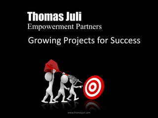 Growing Projects for Success

www.thomasjuli.com

 