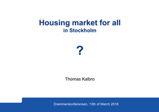 Thomas Kalbro
Drammenkonferensen, 13th of March 2018
Housing market for all
in Stockholm
?
 