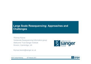 Large Scale Resequencing: Approaches and
   Challenges


    Thomas Keane
    Vertebrate Resequencing Informatics group
    Wellcome Trust Sanger Institute
    Hinxton, Cambridge, UK

    thomas.keane@sanger.ac.uk



AGBT Tutorial Workshop   15th February, 2012
 