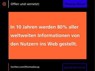 @   Offen und vernetzt:      Thomas Keup®




    In 10 Jahren werden 80% aller
    weltweiten Informationen von
    den Nutzern ins Web gestellt.



    twitter.com/thomaskeup   spricht-fuer-sie.de
 