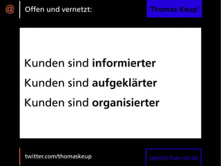@   Offen und vernetzt:      Thomas Keup®




    Kunden sind informierter
    Kunden sind aufgeklärter
    Kunden sind organisierter



    twitter.com/thomaskeup   spricht-fuer-sie.de
 