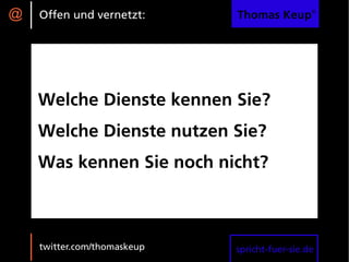 @   Offen und vernetzt:      Thomas Keup®




    Welche Dienste kennen Sie?
    Welche Dienste nutzen Sie?
    Was kennen Sie noch nicht?



    twitter.com/thomaskeup   spricht-fuer-sie.de
 