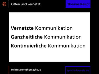 @   Offen und vernetzt:      Thomas Keup®




    Vernetzte Kommunikation
    Ganzheitliche Kommunikation
    Kontinuierliche Kommunikation



    twitter.com/thomaskeup   spricht-fuer-sie.de
 