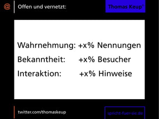 @   Offen und vernetzt:            Thomas Keup®




    Wahrnehmung: +x% Nennungen
    Bekanntheit:             +x% Besucher
    Interaktion:             +x% Hinweise



    twitter.com/thomaskeup         spricht-fuer-sie.de
 