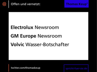 @   Offen und vernetzt:      Thomas Keup®




    Electrolux Newsroom
    GM Europe Newsroom
    Volvic Wasser-Botschafter



    twitter.com/thomaskeup   spricht-fuer-sie.de
 