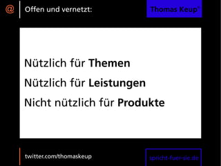 @   Offen und vernetzt:       Thomas Keup®




    Nützlich für Themen
    Nützlich für Leistungen
    Nicht nützlich für Produkte



    twitter.com/thomaskeup    spricht-fuer-sie.de
 