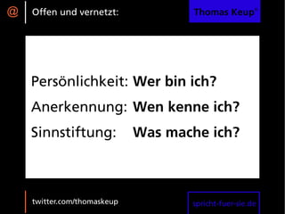 @   Offen und vernetzt:             Thomas Keup®




    Persönlichkeit: Wer bin ich?
    Anerkennung: Wen kenne ich?
    Sinnstiftung:            Was mache ich?



    twitter.com/thomaskeup          spricht-fuer-sie.de
 