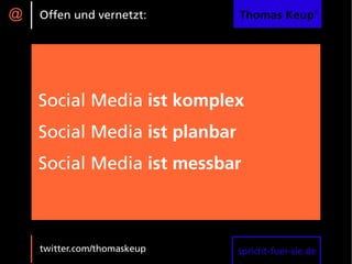 @   Offen und vernetzt:        Thomas Keup®




    Social Media ist komplex
    Social Media ist planbar
    Social Media ist messbar



    twitter.com/thomaskeup     spricht-fuer-sie.de
 
