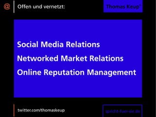 @   Offen und vernetzt:      Thomas Keup®




    Social Media Relations
    Networked Market Relations
    Online Reputation Management



    twitter.com/thomaskeup   spricht-fuer-sie.de
 