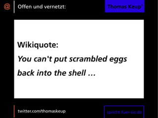 @   Offen und vernetzt:      Thomas Keup®




    Wikiquote:
    You can't put scrambled eggs
    back into the shell …



    twitter.com/thomaskeup   spricht-fuer-sie.de
 