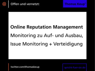 @   Offen und vernetzt:      Thomas Keup®




    Online Reputation Management
    Monitoring zu Auf- und Ausbau,
    Issue Monitoring + Verteidigung



    twitter.com/thomaskeup   spricht-fuer-sie.de
 