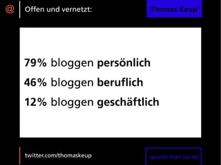 @   Offen und vernetzt:      Thomas Keup®




    79% bloggen persönlich
    46% bloggen beruflich
    12% bloggen geschäftlich



    twitter.com/thomaskeup   spricht-fuer-sie.de
 