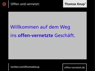 @   Offen und vernetzt:      Thomas Keup®




    Willkommen auf dem Weg
    ins offen-vernetzte Geschäft.




    twitter.com/thomaskeup   offen-vernetzt.de
 