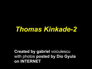 Thomas Kinkade-2
Created by gabriel voiculescu
with photos posted by Dio Gyula
on INTERNET
 