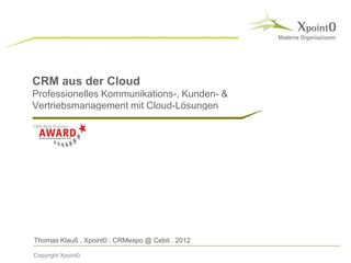 Thomas Klauß . Xpoint0 . CRMexpo @ Cebit . 2012
CRM aus der Cloud
Professionelles Kommunikations-, Kunden- &
Vertriebsmanagement mit Cloud-Lösungen
Copyright Xpoint0
 