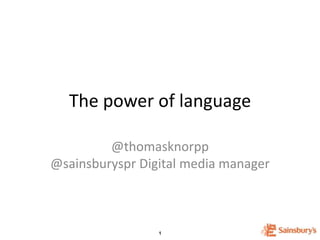 1
The power of language
@thomasknorpp
@sainsburyspr Digital media manager
 