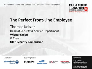 The Perfect Front-Line Employee
Thomas Kritzer
Head of Security & Service Department
Wiener Linien
& Chair
UITP Security Commission

 