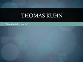 “ Filósofo de la ciencia” THOMAS KUHN 