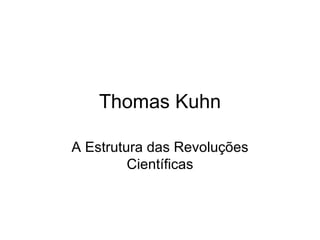 Thomas Kuhn

A Estrutura das Revoluções
         Científicas
 