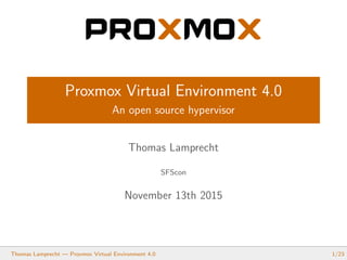 Proxmox Virtual Environment 4.0
An open source hypervisor
Thomas Lamprecht
SFScon
November 13th 2015
Thomas Lamprecht — Proxmox Virtual Environment 4.0 1/23
 