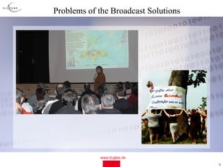 Problems of the Broadcast Solutions




            www.buglas.de
                                      6
 