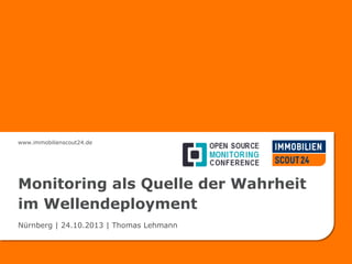 www.immobilienscout24.de
Monitoring als Quelle der Wahrheit
im Wellendeployment
Nürnberg | 24.10.2013 | Thomas Lehmann
 