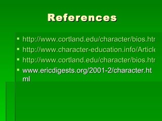 References http://www.cortland.edu/character/bios.htm http://www.character-education.info/Articles/stages_of_moral_development.htm http://www.cortland.edu/character/bios.htm www.ericdigests.org/2001-2/character.html 