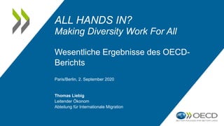 ALL HANDS IN?
Making Diversity Work For All
Wesentliche Ergebnisse des OECD-
Berichts
Paris/Berlin, 2. September 2020
Thomas Liebig
Leitender Ökonom
Abteilung für Internationale Migration
 