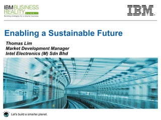 Enabling a Sustainable Future   Thomas Lim Market Development Manager  Intel Electronics (M) Sdn Bhd 