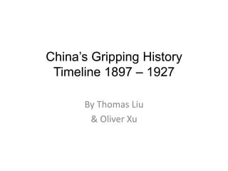 China’s Gripping HistoryTimeline 1897 – 1927 By Thomas Liu & Oliver Xu 