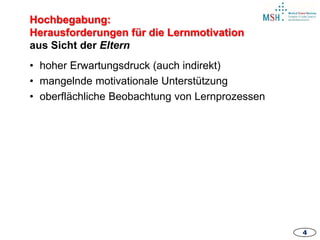 44
• hoher Erwartungsdruck (auch indirekt)
• mangelnde motivationale Unterstützung
• oberflächliche Beobachtung von Lernprozessen
Hochbegabung:
Herausforderungen für die Lernmotivation
aus Sicht der Eltern
 