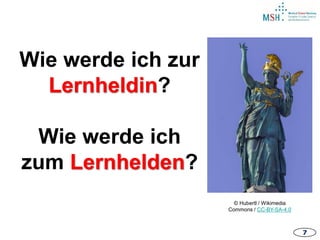 7
Wie werde ich zur
Lernheldin?
Wie werde ich
zum Lernhelden?
© Hubertl / Wikimedia
Commons / CC-BY-SA-4.0
 