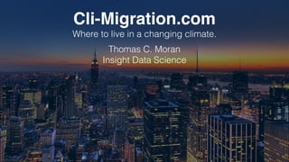 Cli-Migration.com!
Where to live in a changing climate.
Thomas C. Moran
Insight Data Science
 