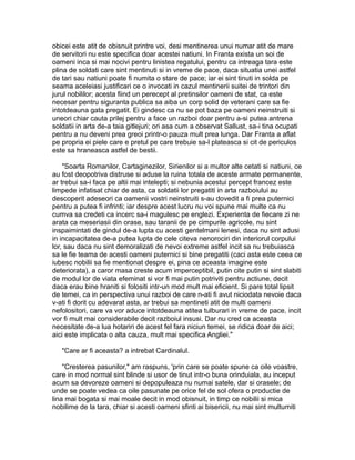 obicei este atit de obisnuit printre voi, desi mentinerea unui numar atit de mare
de servitori nu este specifica doar acestei natiuni. In Franta exista un soi de
oameni inca si mai nocivi pentru linistea regatului, pentru ca intreaga tara este
plina de soldati care sint mentinuti si in vreme de pace, daca situatia unei astfel
de tari sau natiuni poate fi numita o stare de pace; iar ei sint tinuti in solda pe
seama aceleiasi justificari ce o invocati in cazul mentinerii suitei de trintori din
jurul nobililor; acesta fiind un perecept al pretinsilor oameni de stat, ca este
necesar pentru siguranta publica sa aiba un corp solid de veterani care sa fie
intotdeauna gata pregatit. Ei gindesc ca nu se pot baza pe oameni neinstruiti si
uneori chiar cauta prilej pentru a face un razboi doar pentru a-si putea antrena
soldatii in arta de-a taia gitlejuri; ori asa cum a observat Sallust, sa-i tina ocupati
pentru a nu deveni prea greoi printr-o pauza mult prea lunga. Dar Franta a aflat
pe propria ei piele care e pretul pe care trebuie sa-l plateasca si cit de periculos
este sa hraneasca astfel de bestii.
"Soarta Romanilor, Cartaginezilor, Sirienilor si a multor alte cetati si natiuni, ce
au fost deopotriva distruse si aduse la ruina totala de aceste armate permanente,
ar trebui sa-i faca pe altii mai intelepti; si nebunia acestui percept francez este
limpede infatisat chiar de asta, ca soldatii lor pregatiti in arta razboiului au
descoperit adeseori ca oamenii vostri neinstruiti s-au dovedit a fi prea puternici
pentru a putea fi infrinti; iar despre acest lucru nu voi spune mai multe ca nu
cumva sa credeti ca incerc sa-i magulesc pe englezi. Experienta de fiecare zi ne
arata ca meseriasii din orase, sau taranii de pe cimpurile agricole, nu sint
inspaimintati de gindul de-a lupta cu acesti gentelmani lenesi, daca nu sint adusi
in incapacitatea de-a putea lupta de cele citeva nenorociri din interiorul corpului
lor, sau daca nu sint demoralizati de nevoi extreme astfel incit sa nu trebuiasca
sa le fie teama de acesti oameni puternici si bine pregatiti (caci asta este ceea ce
iubesc nobilii sa fie mentionat despre ei, pina ce aceasta imagine este
deteriorata), a caror masa creste acum imperceptibil, putin cite putin si sint slabiti
de modul lor de viata efeminat si vor fi mai putin potriviti pentru actiune, decit
daca erau bine hraniti si folositi intr-un mod mult mai eficient. Si pare total lipsit
de temei, ca in perspectiva unui razboi de care n-ati fi avut niciodata nevoie daca
v-ati fi dorit cu adevarat asta, ar trebui sa mentineti atit de multi oameni
nefolositori, care va vor aduce intotdeauna atitea tulburari in vreme de pace, incit
vor fi mult mai considerabile decit razboiul insusi. Dar nu cred ca aceasta
necesitate de-a lua hotariri de acest fel fara niciun temei, se ridica doar de aici;
aici este implicata o alta cauza, mult mai specifica Angliei."
"Care ar fi aceasta? a intrebat Cardinalul.
''Cresterea pasunilor," am raspuns, 'prin care se poate spune ca oile voastre,
care in mod normal sint blinde si usor de tinut intr-o buna orinduiala, au inceput
acum sa devoreze oameni si depopuleaza nu numai satele, dar si orasele; de
unde se poate vedea ca oile pasunate pe orice fel de sol ofera o productie de
lina mai bogata si mai moale decit in mod obisnuit, in timp ce nobilii si mica
nobilime de la tara, chiar si acesti oameni sfinti ai bisericii, nu mai sint multumiti

 