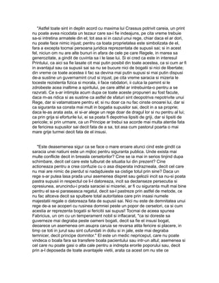"Astfel toate sint in deplin acord cu maxima lui Crassus potrivit careia, un print
nu poate avea nicodata un tezaur care sa-i fie indeajuns, pe cita vreme trebuie
sa-si intretina armatele din el; tot asa si in cazul unui rege, chiar daca el ar dori,
nu poate face nimic injust; pentru ca toata proprietatea este simbolizata de el,
fara a excepta tocmai persoana juridica reprezentata de supusii sai; si in acest
fel, niciun om nu are alte bunuri in afara de cele pe care Regele, in marea sa
generozitate, a gindit de cuvinta sa i le lase lui. Si ei cred ca este in interesul
Printului, ca aici sa fie lasate cit mai putin posibil din toate acestea, ca si cum ar fi
in avantajul sau ca supusii sai sa nu se bucure nici de bogatii si nici de libertate;
din vreme ce toate acestea ii fac sa devina mai putin supusi si mai putin dispusi
de-a sustine un guvernamint crud si injust, pe cita vreme saracia si mizeria le
toceste rezistenta fizica si morala, ii face rabdatori, ii culca la pamint si le
zdrobeste acea inaltime a spiritului, pe care altfel ar intrebuinta-o pentru a se
razvrati. Ce s-ar intimpla acum dupa ce toate aceste propuneri au fost facute,
daca m-as ridica si as sustine ca astfel de sfaturi sint deopotriva nepotrivite unui
Rege, dar si vatamatoare pentru el; si nu doar ca nu fac cinste onoarei lui, dar si
ca siguranta sa consta mai mult in bogatia supusilor sai, decit in a sa proprie;
daca le-as arata asta, ei si-ar alege un rege doar de dragul lor si nu pentru al lui;
ca prin grija si eforturile lui, ei sa poata fi depotriva lipsiti de griji, dar si lipsiti de
pericole; si prin urmare, ca un Principe ar trebui sa acorde mai multa atentie fata
de fericirea supusilor sai decit fata de a sa, tot asa cum pastorul poarta o mai
mare grije turmei decit fata de el insusi.
"Este deasemenea sigur ca se face o mare eroare atunci cind este gindit ca
saracia unei natiuni este un mijloc pentru siguranta publica. Unde exista mai
multe conflicte decit in breasla cersetorilor? Cine se ia mai in serios tinjind dupa
schimbare, decit cel care este tulburat de situatia lui din prezent? Cine
actioneaza pentru a crea confuzie cu o asa disperata indrazneala, decit cel care
nu mai are nimic de pierdut si nadajduieste sa cistige totul prin sine? Daca un
rege s-ar putea lasa prada unui asemenea dispret sau gelozii incit sa nu-si poata
pastra supusii in respectul ce li-l datoreaza, incit sa declanseze persecutia si
opresiunea, aruncindu-i prada saraciei si mizeriei, ar fi cu siguranta mult mai bine
pentru el sa-si paraseasca regatul, decit sa-l pastreze prin astfel de metode, ce
nu fac altceva decit sa spulbere total autoritatea care prin insasi numele
majestatii regale o datoreaza fata de supusii sai. Nici nu este de demnitatea unui
rege de-a se acoperi cu rusinea domniei peste un popor de cersetori, ca si cum
acestia ar reprezenta bogatii si fericitii sai supusi! Tocmai de aceea spunea
Fabricius, un om cu un temperament nobil si inflacarat, "ca isi doreste sa
guverneze mai degraba peste oameni bogati, decit sa fie el insusi bogat,
deoarece un asemenea om asupra caruia se revarsa atita fericire si placere, in
timp ce toti in jurul sau sint cufundati in doliu si in jale, este mai degraba
temnicer, decit principe domnitor." El este un medic nepriceput, care nu poate
vindeca o boala fara sa transfere boala pacientului sau intr-un altul; asemenea si
cel care nu poate gasi o alta cale pentru a indrepta erorile poporului sau, decit
prin a-l deposeda de toate avantajele vietii, arata ca acest om nu stie ce

 