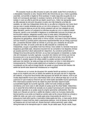 Pe aceasta insula se afla cincizeci si patru de cetati, toate fiind construite cu
o deosebita maiestrie si arta, fiecare dintre ele intinzindu-se pe o mare suprafata;
uzantele, conventiile si legile lor fiind aceleasi in toate regiunile ocupate de ei si
toate sint concepute aproape in aceeasi maniera, la fel de bine cum regiunea
izolata in care se afla le permite pe deplin acest lucru. Cele mai apropiate cetati
se afla asezate la cel putin douazeci si patru de mile distanta una fata de
cealalta, iar cele mai indepartate dintre ele nu se afla la o distanta mai mare decit
cea pe care o poate strabate pe jos un om intr-o singura zi. Fiecare dintre ele
trimite o singura data pe an pe trei dintre cetatenii sai cei mai intelepti ce sint
alesi Senatori, pentru a fi prezenti la intilnirea anuala ce o tin in mijlocul cetatii
Amaurot, pentru a se consulta in legatura cu problemele comune ce privesc pe
toti locuitorii statului; alegerea acestui oras nu este deloc intimplatoare, el
reprezinta centrul administrativ si politic al intregului stat, fiind avantajat de
asezarea sa geografica, situat chiar in inima insulei, incit este si locul de intilnire
cel mai nimerit cu putinta pentru adunarea reprezentantilor de pe intreg cuprinsul
tarii. Jurisdictia fiecarei cetati se intinde in jurul sau pe o distanta de cel putin
douazeci de mile; iar acolo unde ele se afla asezate la o distanta mai
indepartata, ocupa o suprafata mult mai intinsa; nicio cetate nu doreste insa sa-si
largeasca granitele sale, deoarece locuitorii lor se considera mai degraba chiriasi
pe aceste paminturi decit adevaratii lor stapinitori. Au construit pretutindeni in
intregul tinut locuinte pentru fermieri, ce au fost concepute si inzestrate cu toate
cite sint necesare muncilor agricole. Locuitorii din interior sint trimisi pe rind sa
locuiasca aici si sa se acomodeze cu rigorile vietii de la tara; nicio familie ce
locuieste in aceste regiuni din afara cetatii nu poate numara mai putin de
patruzeci de membri, iar asta pe linga cei doi sclavi ce intra in mod obisnuit in
componenta lor. Printre ei este statornicit un barbat si o femeie care sint
considerati cei doi sefi ai intregii familii; iar peste un grup format din treizeci de
astfel de familii este desemnat intotdeauna un magistrat.
In fiecare an un numar de douazeci din aceste familii se reintorc in cetate
dupa ce au implinit mai intii un stadiu de sedere de cel putin doi ani in regiunile
din exterior, in locul lor fiind trimise alte douazeci de familii din interior, incit ei pot
invata deprinderile muncii prin intermediul celor ce au efectuat deja aici un an de
ucenicie si-i pot invata la rindul lor pe noii veniti toate secretele muncii pamintului.
Prin intermediul acestei forme de rotatii locuitorii fermelor deprind toate
cunostintele legate de lucrarile agricole, asfel incit este evitata pe deplin
comiterea unor erori care in alte situatii ar putea sa le fie chiar fatale, inlaturinduse in acest fel orice deficit de cereale ce ar putea fi provocat prin compromiterea
productiei agricole ce ar putea avea la origine ignoranta cultivatorilor. Dar cu
toate ca in fiecare an are loc o astfel de rotatie a celor ce muncesc terenurile,
tocmai pentru a se evita ca impotriva vointei sale sa fie cineva fortat sa urmeze o
astfel de viata, pe care unul o poate gasi prea impovarata de sarcini si ce
presupune mare efort pentru o perioada indelungata de timp, o mare parte dintre
ei gasesc in acest mod de viata o asemenea placere, incit isi doresc sa fie lasati
sa traiasca aici cit mai multi ani. Acesti fermieri cultiva pamintul, pasc vitele,
string lemnele si le transporta apoi in cetati, fie pe calea apei, fie pe uscat, dupa

 